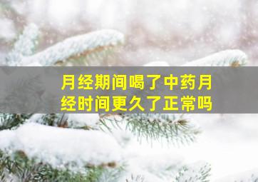 月经期间喝了中药月经时间更久了正常吗