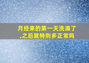 月经来的第一天洗澡了,之后就特别多正常吗