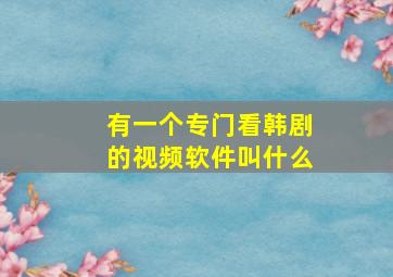 有一个专门看韩剧的视频软件叫什么