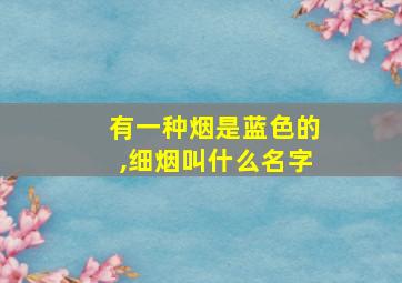 有一种烟是蓝色的,细烟叫什么名字