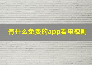 有什么免费的app看电视剧