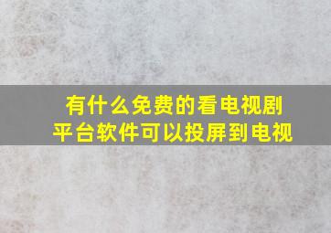 有什么免费的看电视剧平台软件可以投屏到电视