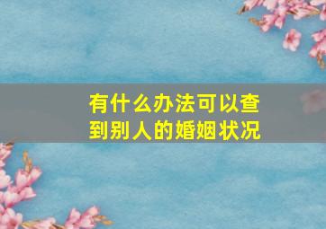 有什么办法可以查到别人的婚姻状况