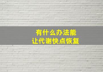 有什么办法能让代谢快点恢复