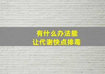 有什么办法能让代谢快点排毒