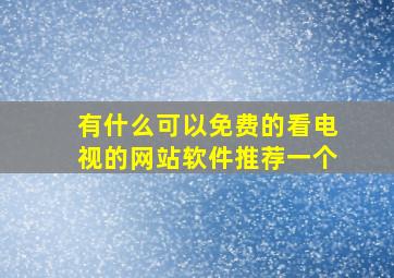 有什么可以免费的看电视的网站软件推荐一个