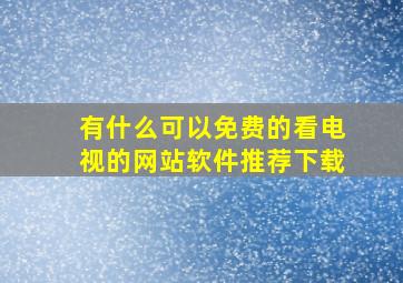 有什么可以免费的看电视的网站软件推荐下载