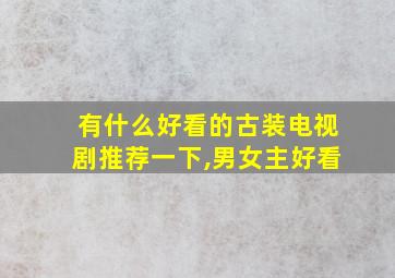 有什么好看的古装电视剧推荐一下,男女主好看