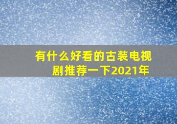 有什么好看的古装电视剧推荐一下2021年