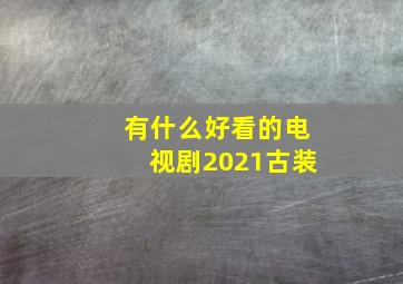 有什么好看的电视剧2021古装