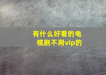 有什么好看的电视剧不用vip的