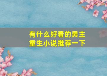 有什么好看的男主重生小说推荐一下