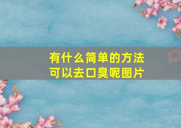 有什么简单的方法可以去口臭呢图片