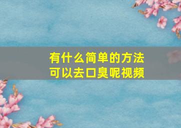 有什么简单的方法可以去口臭呢视频