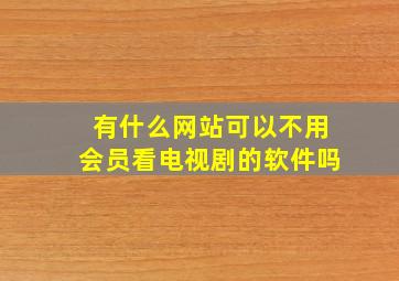 有什么网站可以不用会员看电视剧的软件吗