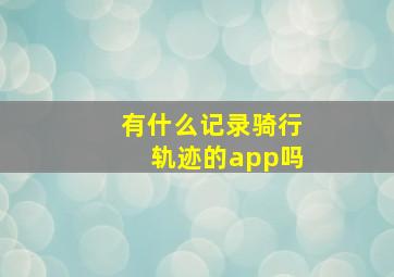 有什么记录骑行轨迹的app吗