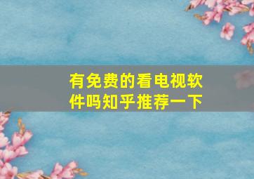 有免费的看电视软件吗知乎推荐一下