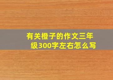 有关橙子的作文三年级300字左右怎么写