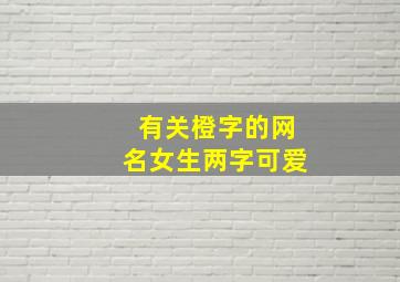 有关橙字的网名女生两字可爱