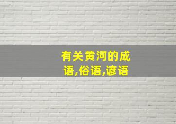 有关黄河的成语,俗语,谚语