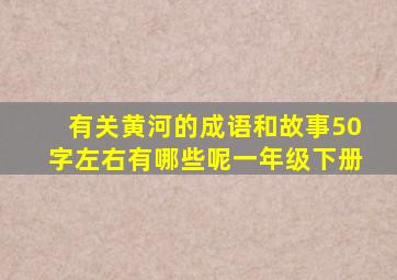 有关黄河的成语和故事50字左右有哪些呢一年级下册