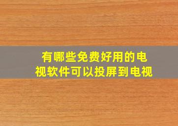 有哪些免费好用的电视软件可以投屏到电视