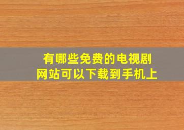 有哪些免费的电视剧网站可以下载到手机上