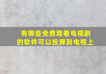 有哪些免费观看电视剧的软件可以投屏到电视上