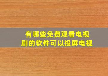 有哪些免费观看电视剧的软件可以投屏电视