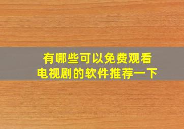 有哪些可以免费观看电视剧的软件推荐一下