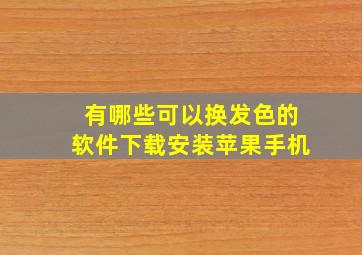 有哪些可以换发色的软件下载安装苹果手机