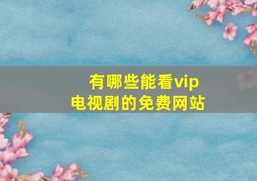 有哪些能看vip电视剧的免费网站