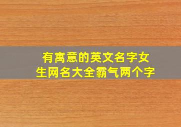 有寓意的英文名字女生网名大全霸气两个字