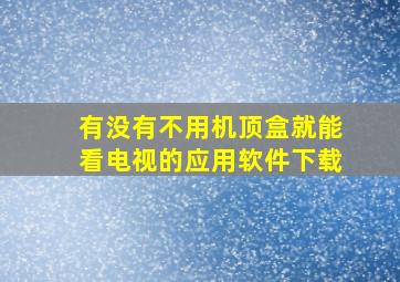 有没有不用机顶盒就能看电视的应用软件下载