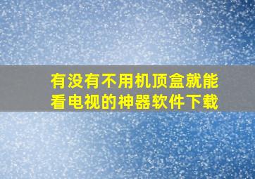 有没有不用机顶盒就能看电视的神器软件下载