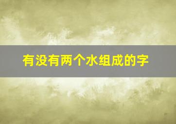 有没有两个水组成的字