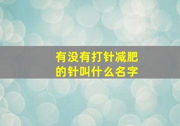 有没有打针减肥的针叫什么名字