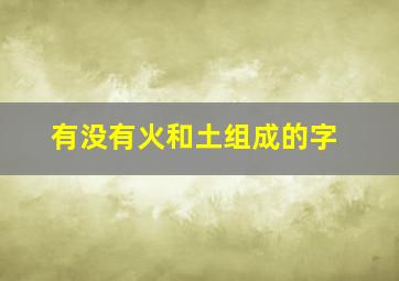 有没有火和土组成的字