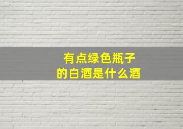 有点绿色瓶子的白酒是什么酒