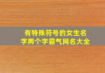 有特殊符号的女生名字两个字霸气网名大全