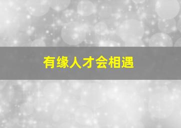 有缘人才会相遇