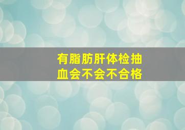 有脂肪肝体检抽血会不会不合格