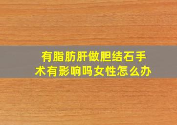 有脂肪肝做胆结石手术有影响吗女性怎么办