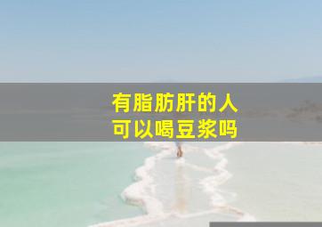 有脂肪肝的人可以喝豆浆吗