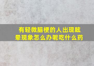 有轻微脑梗的人出现眩晕现象怎么办呢吃什么药