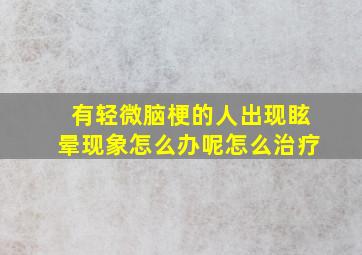 有轻微脑梗的人出现眩晕现象怎么办呢怎么治疗