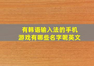 有韩语输入法的手机游戏有哪些名字呢英文