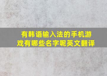 有韩语输入法的手机游戏有哪些名字呢英文翻译