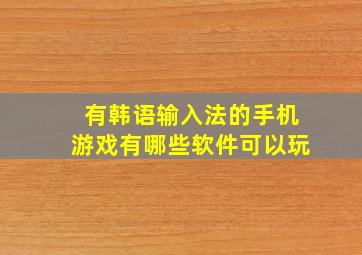 有韩语输入法的手机游戏有哪些软件可以玩