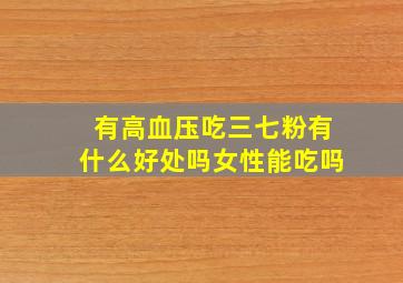 有高血压吃三七粉有什么好处吗女性能吃吗